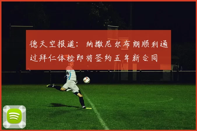 德天空报道：纳撒尼尔布朗顺利通过拜仁体检即将签约五年新合同