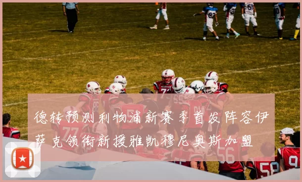 德转预测利物浦新赛季首发阵容伊萨克领衔新援雅凯穆尼奥斯加盟