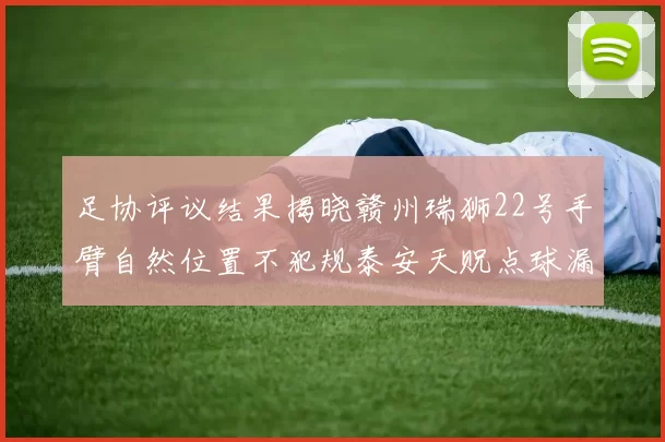 足协评议结果揭晓赣州瑞狮22号手臂自然位置不犯规泰安天贶点球漏判引争议