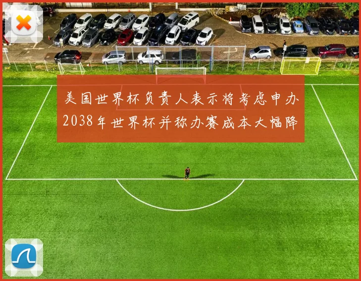 美国世界杯负责人表示将考虑申办2038年世界杯并称办赛成本大幅降低
