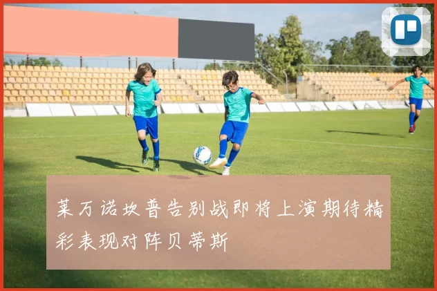 莱万诺坎普告别战即将上演期待精彩表现对阵贝蒂斯