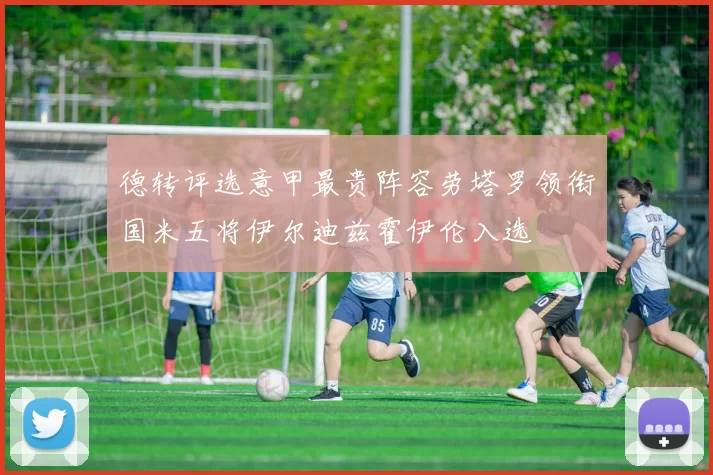 德转评选意甲最贵阵容劳塔罗领衔国米五将伊尔迪兹霍伊伦入选