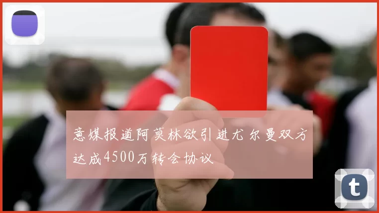 意媒报道阿莫林欲引进尤尔曼双方达成4500万转会协议