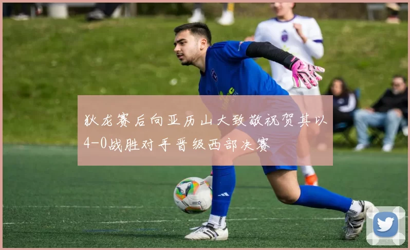 狄龙赛后向亚历山大致敬祝贺其以4-0战胜对手晋级西部决赛