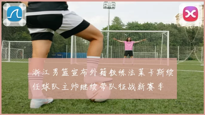 浙江男篮宣布外籍教练法莱卡斯续任球队主帅继续带队征战新赛季