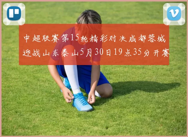 中超联赛第15轮精彩对决成都蓉城迎战山东泰山5月30日19点35分开赛