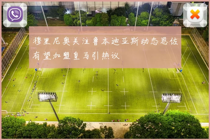 穆里尼奥关注鲁本迪亚斯动态恩佐有望加盟皇马引热议