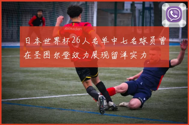 日本世界杯26人名单中七名球员曾在圣图尔登效力展现留洋实力